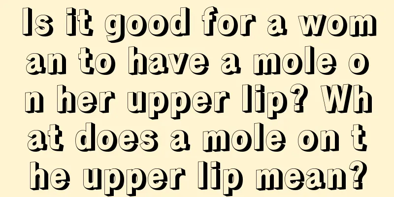 Is it good for a woman to have a mole on her upper lip? What does a mole on the upper lip mean?