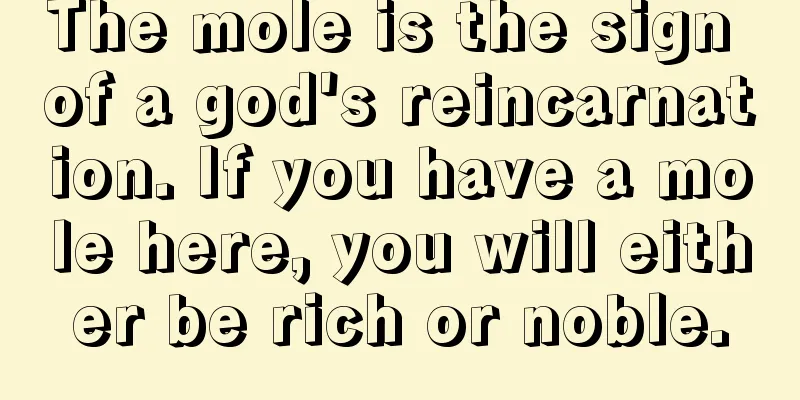 The mole is the sign of a god's reincarnation. If you have a mole here, you will either be rich or noble.