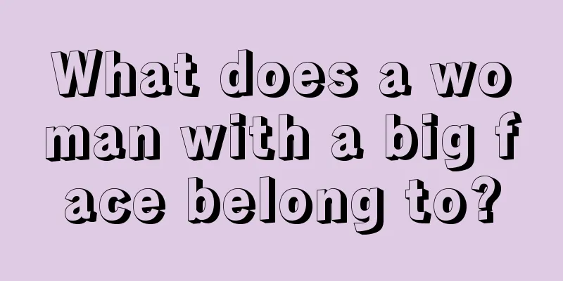 What does a woman with a big face belong to?