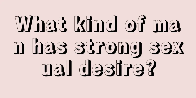 What kind of man has strong sexual desire?