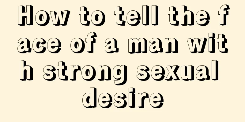 How to tell the face of a man with strong sexual desire