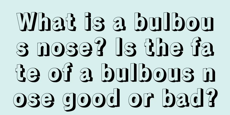 What is a bulbous nose? Is the fate of a bulbous nose good or bad?