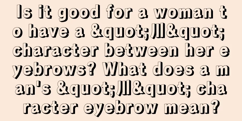 Is it good for a woman to have a "川" character between her eyebrows? What does a man's "川" character eyebrow mean?