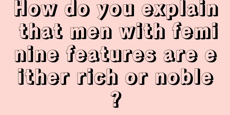 How do you explain that men with feminine features are either rich or noble?