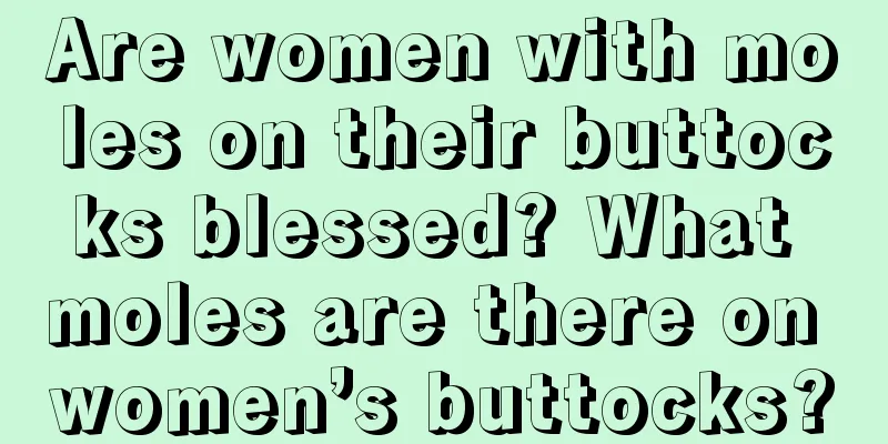 Are women with moles on their buttocks blessed? What moles are there on women’s buttocks?