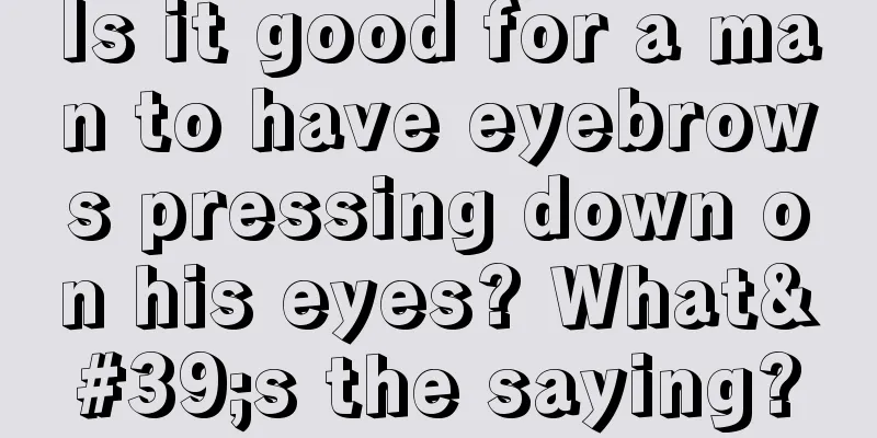 Is it good for a man to have eyebrows pressing down on his eyes? What's the saying?