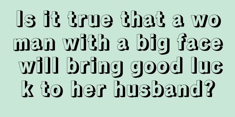 Is it true that a woman with a big face will bring good luck to her husband?