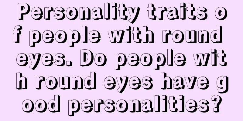 Personality traits of people with round eyes. Do people with round eyes have good personalities?