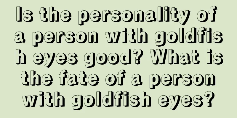 Is the personality of a person with goldfish eyes good? What is the fate of a person with goldfish eyes?