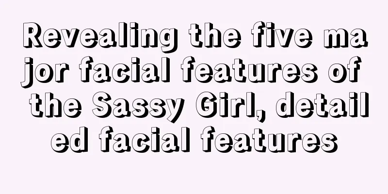 Revealing the five major facial features of the Sassy Girl, detailed facial features