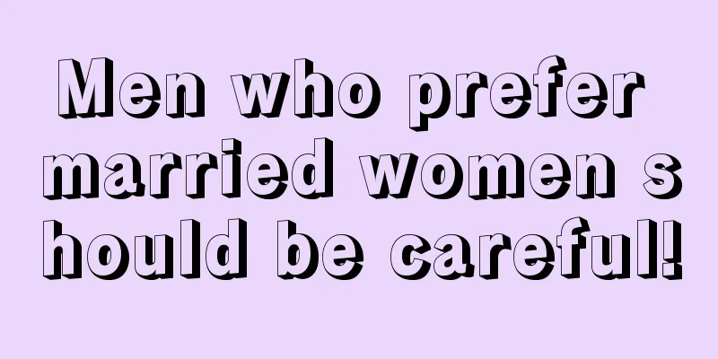 Men who prefer married women should be careful!