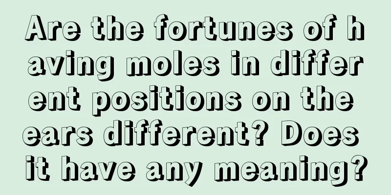 Are the fortunes of having moles in different positions on the ears different? Does it have any meaning?
