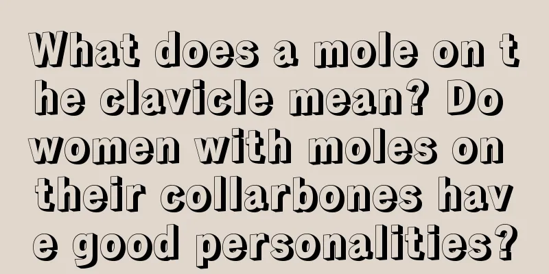 What does a mole on the clavicle mean? Do women with moles on their collarbones have good personalities?