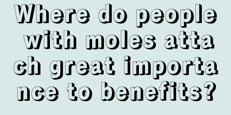 Where do people with moles attach great importance to benefits?