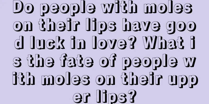 Do people with moles on their lips have good luck in love? What is the fate of people with moles on their upper lips?