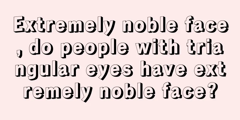 Extremely noble face, do people with triangular eyes have extremely noble face?