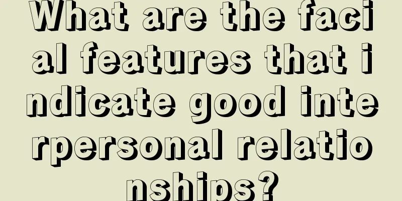 What are the facial features that indicate good interpersonal relationships?