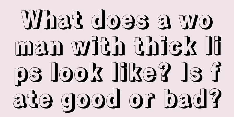 What does a woman with thick lips look like? Is fate good or bad?