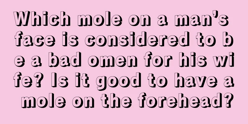 Which mole on a man’s face is considered to be a bad omen for his wife? Is it good to have a mole on the forehead?