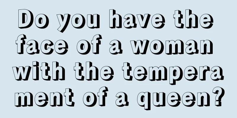 Do you have the face of a woman with the temperament of a queen?