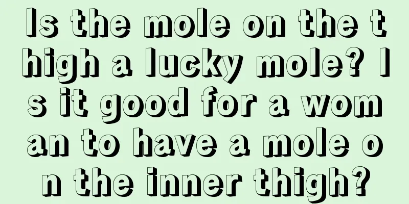 Is the mole on the thigh a lucky mole? Is it good for a woman to have a mole on the inner thigh?