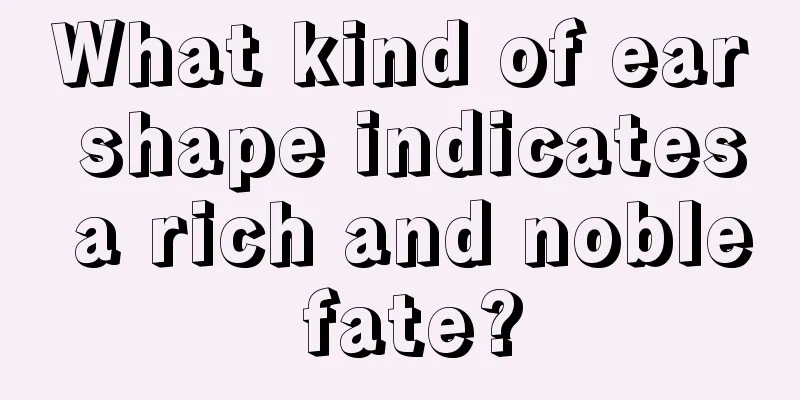 What kind of ear shape indicates a rich and noble fate?