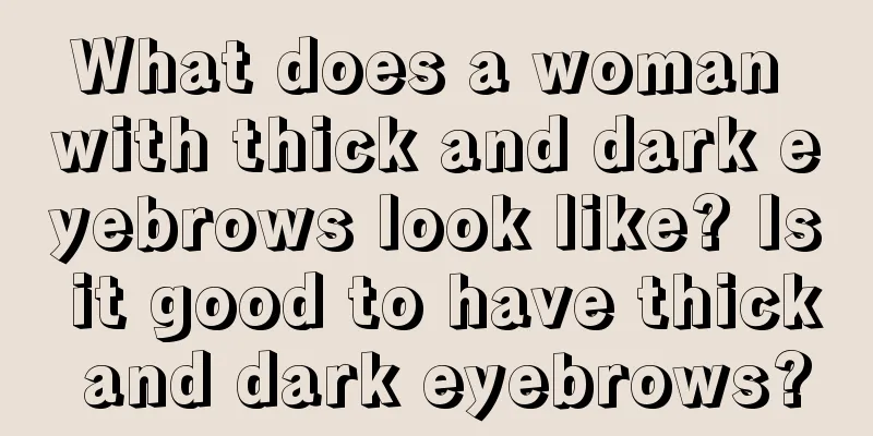 What does a woman with thick and dark eyebrows look like? Is it good to have thick and dark eyebrows?