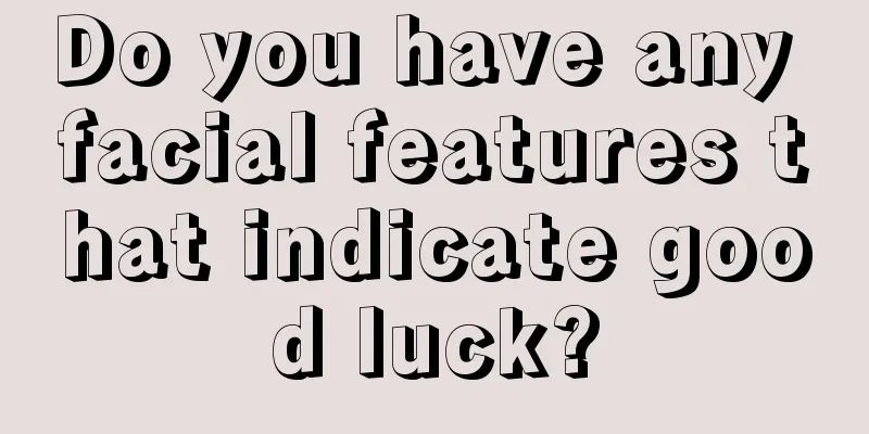 Do you have any facial features that indicate good luck?