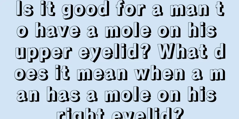 Is it good for a man to have a mole on his upper eyelid? What does it mean when a man has a mole on his right eyelid?