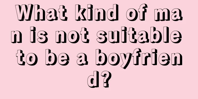 What kind of man is not suitable to be a boyfriend?