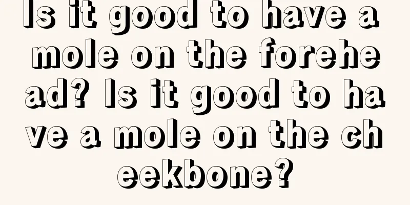 Is it good to have a mole on the forehead? Is it good to have a mole on the cheekbone?