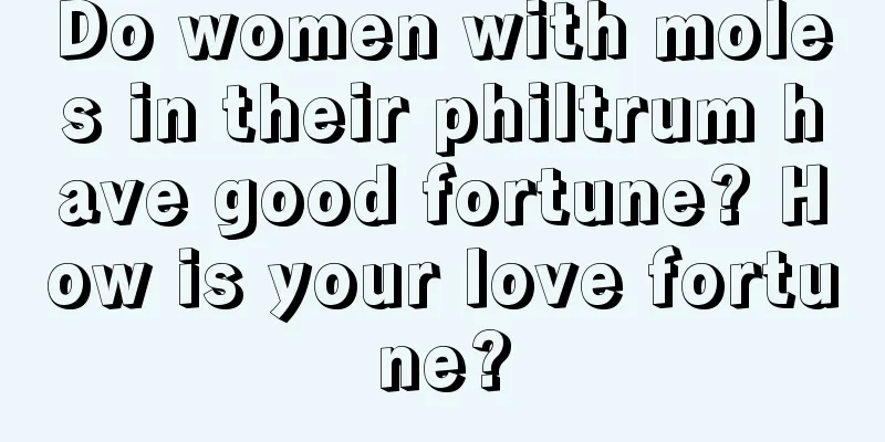 Do women with moles in their philtrum have good fortune? How is your love fortune?