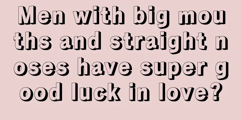 Men with big mouths and straight noses have super good luck in love?