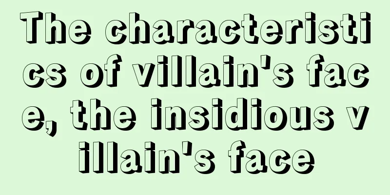 The characteristics of villain's face, the insidious villain's face