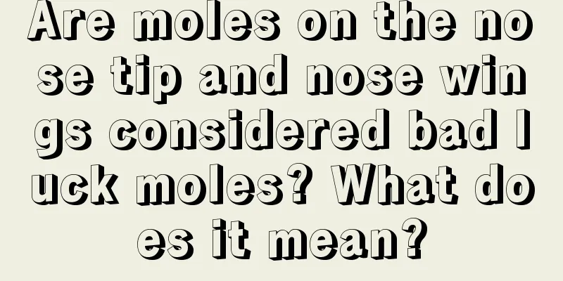 Are moles on the nose tip and nose wings considered bad luck moles? What does it mean?