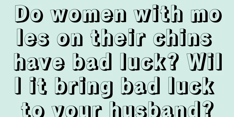 Do women with moles on their chins have bad luck? Will it bring bad luck to your husband?