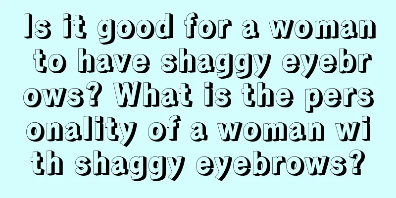 Is it good for a woman to have shaggy eyebrows? What is the personality of a woman with shaggy eyebrows?