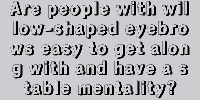 Are people with willow-shaped eyebrows easy to get along with and have a stable mentality?