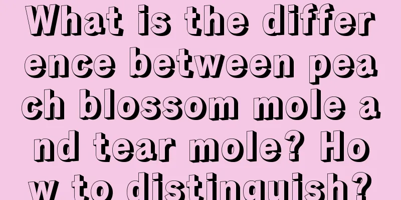 What is the difference between peach blossom mole and tear mole? How to distinguish?