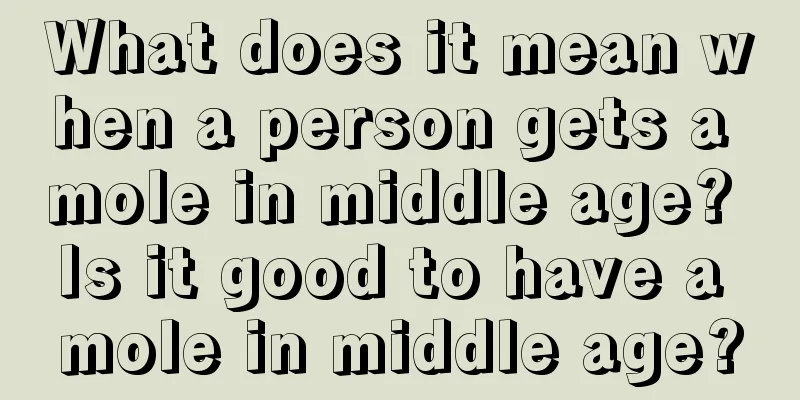 What does it mean when a person gets a mole in middle age? Is it good to have a mole in middle age?