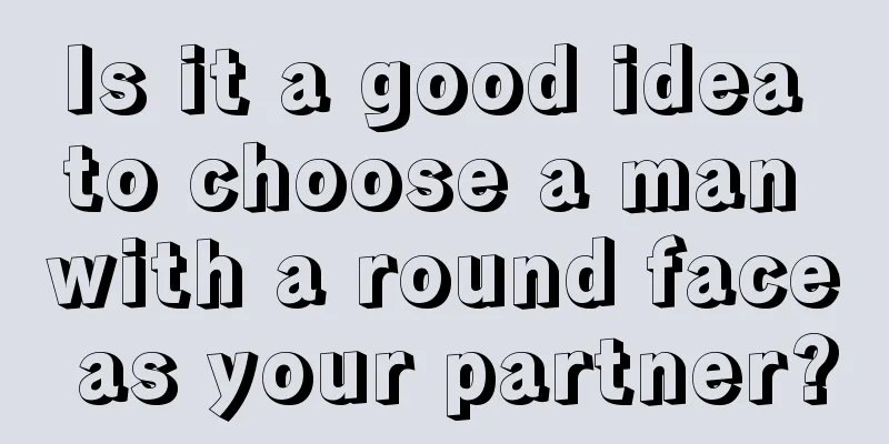 Is it a good idea to choose a man with a round face as your partner?