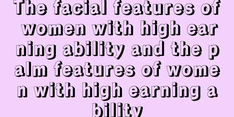 The facial features of women with high earning ability and the palm features of women with high earning ability