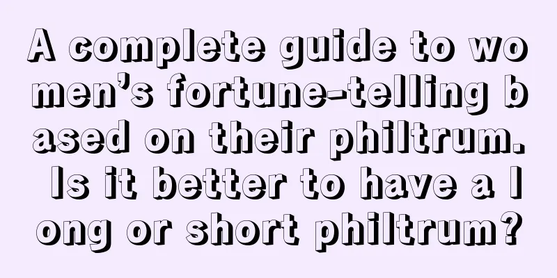 A complete guide to women’s fortune-telling based on their philtrum. Is it better to have a long or short philtrum?