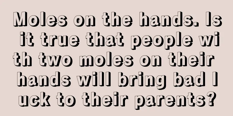 Moles on the hands. Is it true that people with two moles on their hands will bring bad luck to their parents?