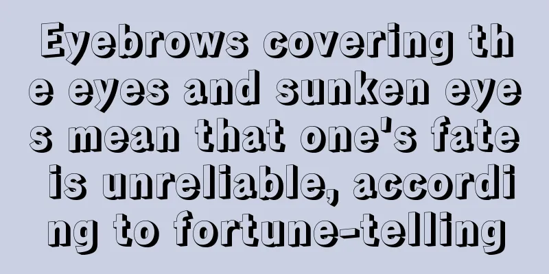 Eyebrows covering the eyes and sunken eyes mean that one's fate is unreliable, according to fortune-telling