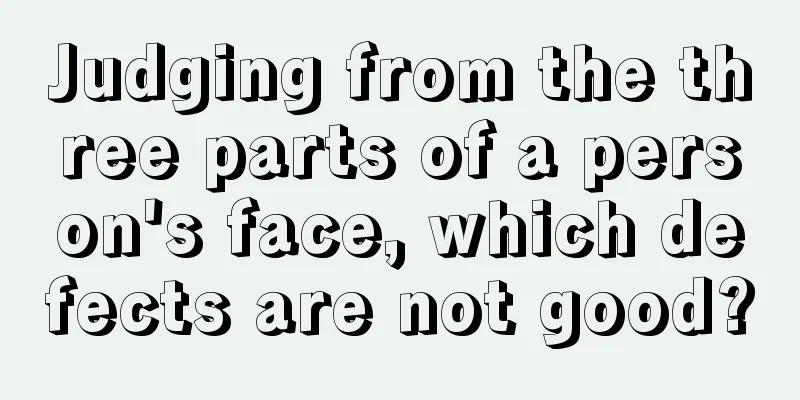 Judging from the three parts of a person's face, which defects are not good?