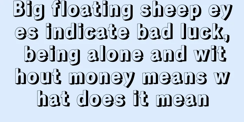 Big floating sheep eyes indicate bad luck, being alone and without money means what does it mean