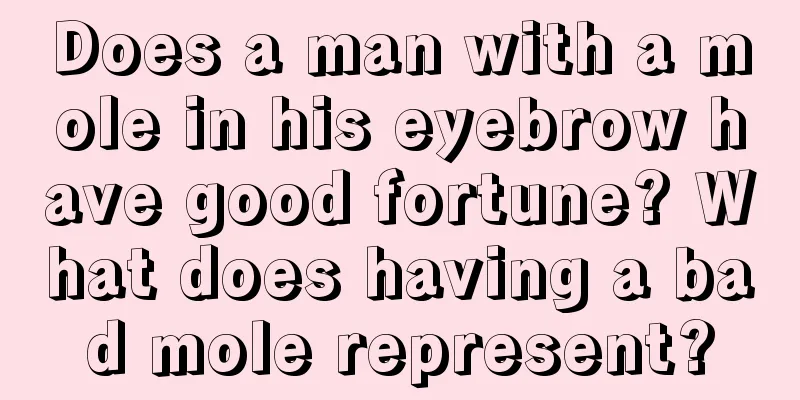 Does a man with a mole in his eyebrow have good fortune? What does having a bad mole represent?