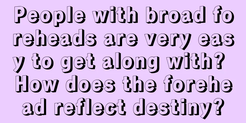 People with broad foreheads are very easy to get along with? How does the forehead reflect destiny?