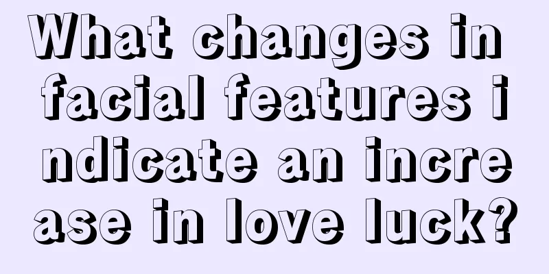 What changes in facial features indicate an increase in love luck?